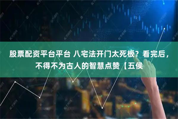 股票配资平台平台 八宅法开门太死板？看完后，不得不为古人的智慧点赞【五侯