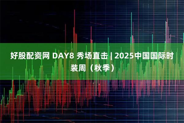 好股配资网 DAY8 秀场直击 | 2025中国国际时装周（秋季）