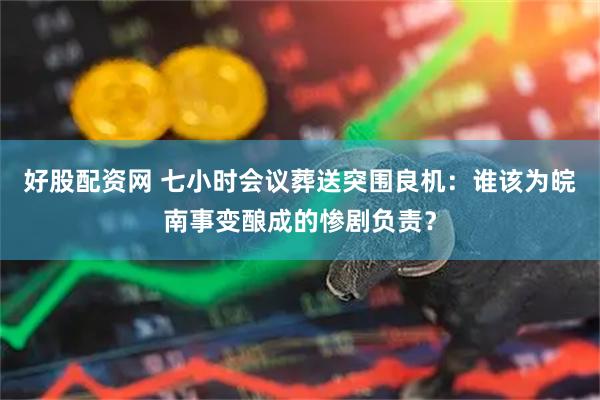 好股配资网 七小时会议葬送突围良机：谁该为皖南事变酿成的惨剧负责？