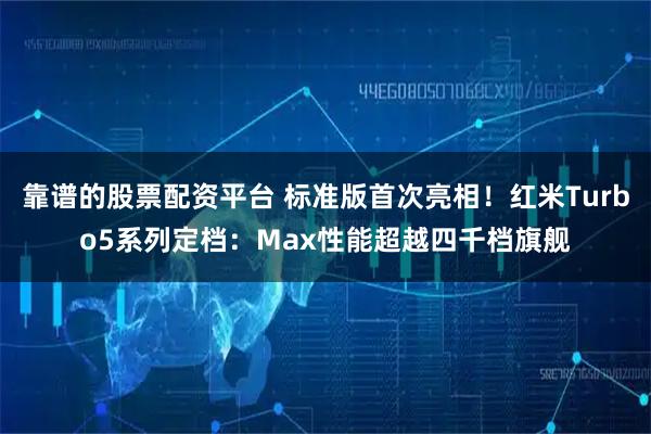 靠谱的股票配资平台 标准版首次亮相！红米Turbo5系列定档：Max性能超越四千档旗舰