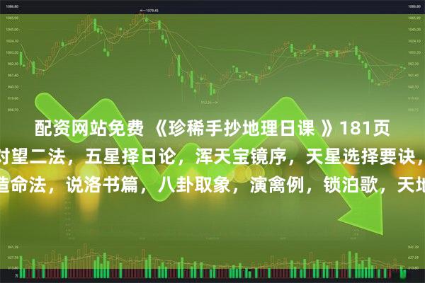 配资网站免费 《珍稀手抄地理日课 》181页。内容包含：曰月合朔对望二法，五星择日论，浑天宝镜序，天星选择要诀，天星选择宜忌，七政造命法，说洛书篇，八卦取象，演禽例，锁泊歌，天地人三元大卦例，金精月华起例，禽星课式，贵人登天门时，分居入宅作灶忌日，救贫黄泉水歌等。