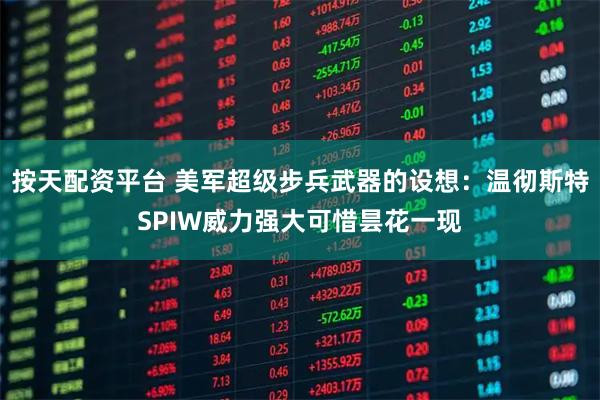 按天配资平台 美军超级步兵武器的设想：温彻斯特SPIW威力强大可惜昙花一现