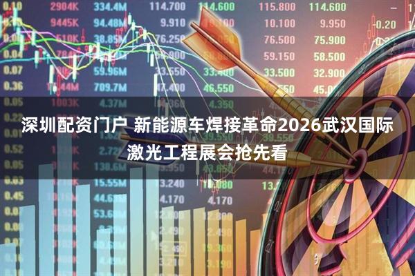 深圳配资门户 新能源车焊接革命2026武汉国际激光工程展会抢先看