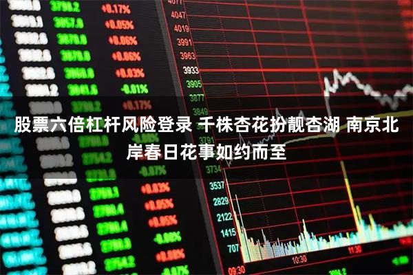 股票六倍杠杆风险登录 千株杏花扮靓杏湖 南京北岸春日花事如约而至