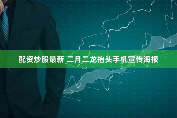 配资炒股最新 二月二龙抬头手机宣传海报